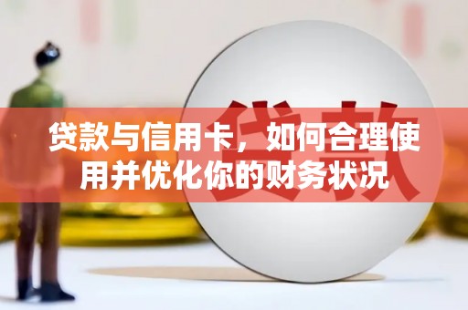 茌平贷款与信用卡，如何合理使用并优化你的财务状况