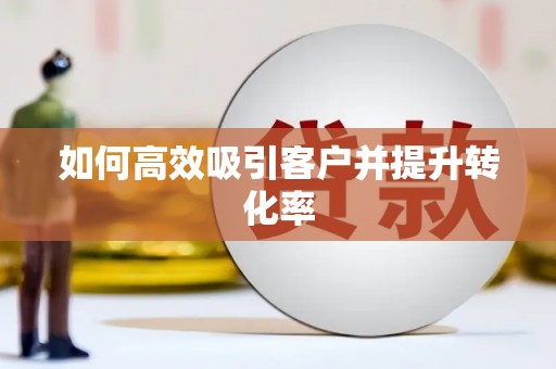 茌平如何高效吸引客户并提升转化率