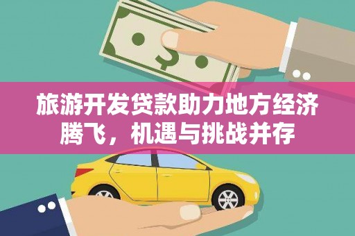 茌平旅游开发贷款助力地方经济腾飞，机遇与挑战并存