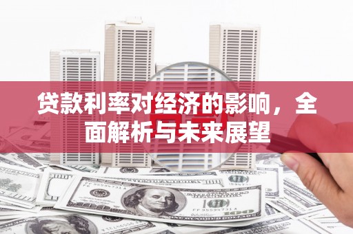 茌平贷款利率对经济的影响，全面解析与未来展望