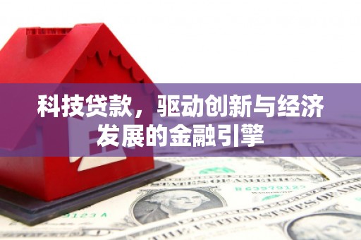 茌平科技贷款，驱动创新与经济发展的金融引擎