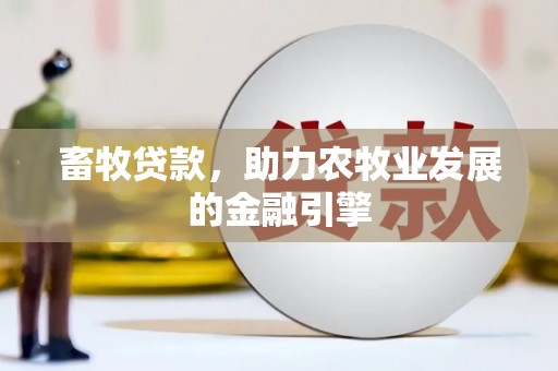 茌平畜牧贷款，助力农牧业发展的金融引擎