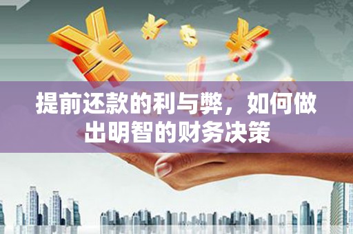 茌平提前还款的利与弊，如何做出明智的财务决策