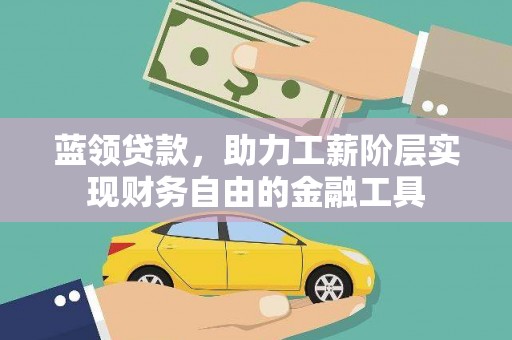 茌平蓝领贷款，助力工薪阶层实现财务自由的金融工具
