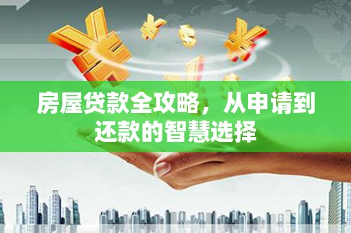 茌平房屋贷款全攻略，从申请到还款的智慧选择