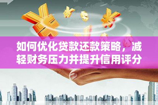 茌平如何优化贷款还款策略，减轻财务压力并提升信用评分