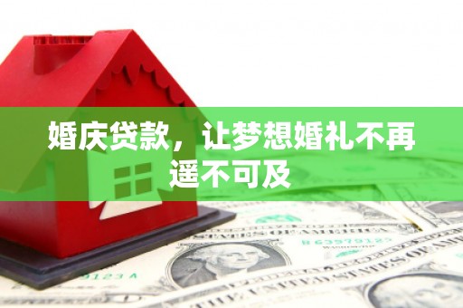 茌平婚庆贷款，让梦想婚礼不再遥不可及