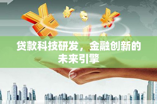 茌平贷款科技研发，金融创新的未来引擎