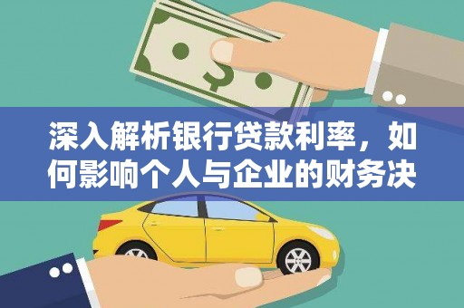茌平深入解析银行贷款利率，如何影响个人与企业的财务决策