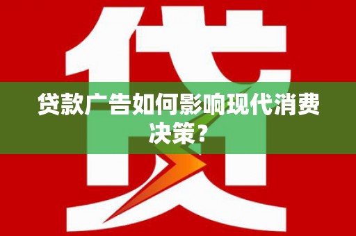 茌平贷款广告如何影响现代消费决策？
