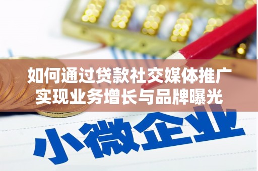 茌平如何通过贷款社交媒体推广实现业务增长与品牌曝光