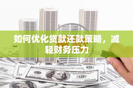 茌平如何优化贷款还款策略，减轻财务压力