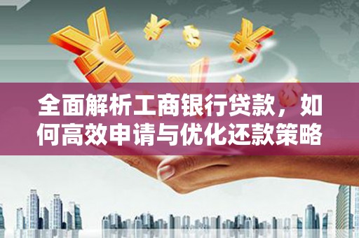 茌平全面解析工商银行贷款，如何高效申请与优化还款策略
