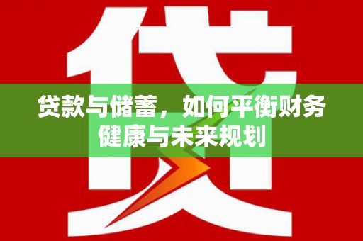 茌平贷款与储蓄，如何平衡财务健康与未来规划