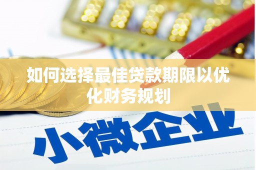 茌平如何选择最佳贷款期限以优化财务规划
