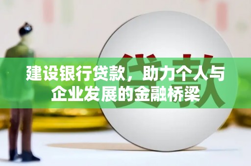 茌平建设银行贷款，助力个人与企业发展的金融桥梁