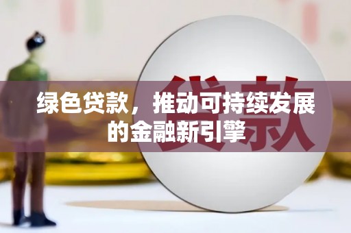 茌平绿色贷款，推动可持续发展的金融新引擎