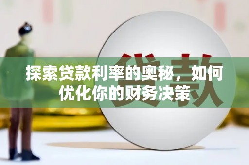 茌平探索贷款利率的奥秘，如何优化你的财务决策