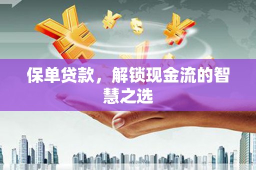 茌平保单贷款，解锁现金流的智慧之选