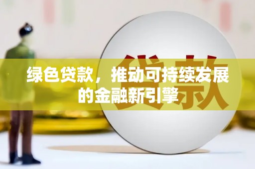 茌平绿色贷款，推动可持续发展的金融新引擎