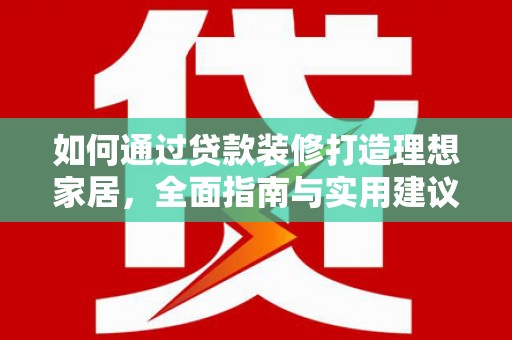 茌平如何通过贷款装修打造理想家居,全面指南与实用建议 茌平如何通过贷款装修打造理想家居,全面指南与实用建议
