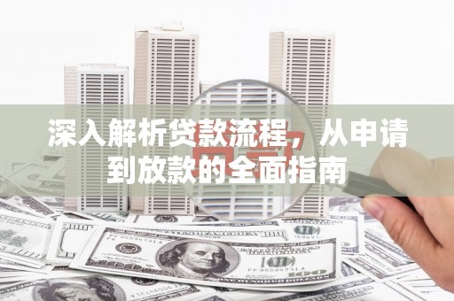 茌平深入解析贷款流程，从申请到放款的全面指南