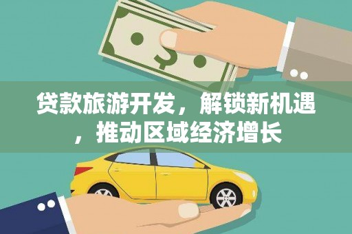 茌平贷款旅游开发，解锁新机遇，推动区域经济增长