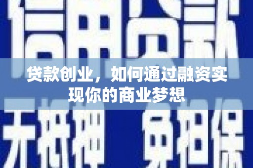 茌平贷款创业，如何通过融资实现你的商业梦想