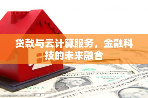 茌平贷款与云计算服务，金融科技的未来融合