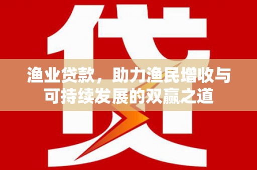 茌平渔业贷款，助力渔民增收与可持续发展的双赢之道