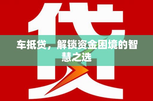 茌平车抵贷，解锁资金困境的智慧之选