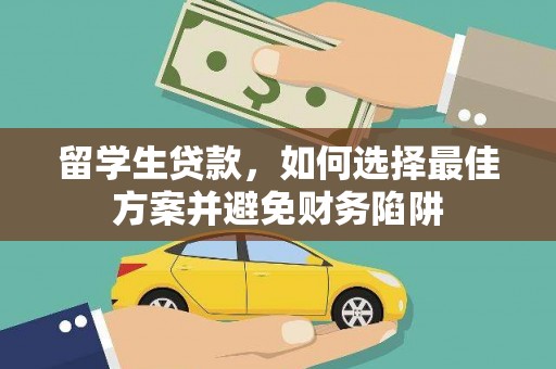 茌平留学生贷款，如何选择最佳方案并避免财务陷阱