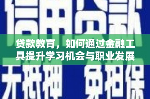 茌平贷款教育，如何通过金融工具提升学习机会与职业发展