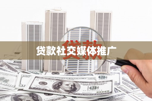 茌平贷款社交媒体推广