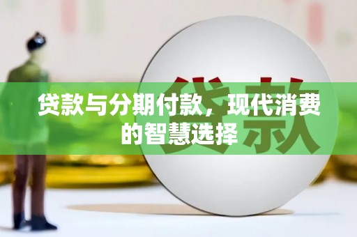 茌平贷款与分期付款，现代消费的智慧选择