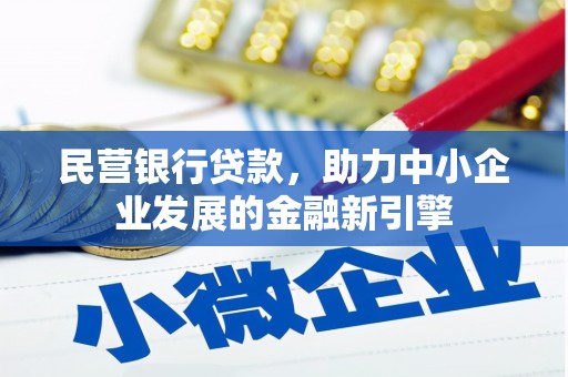 茌平民营银行贷款，助力中小企业发展的金融新引擎