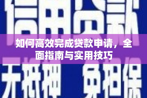 茌平如何高效完成贷款申请，全面指南与实用技巧