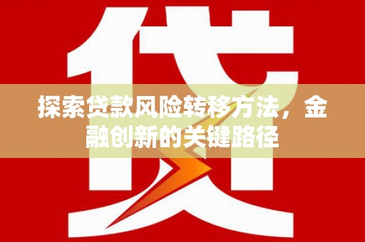 茌平探索贷款风险转移方法，金融创新的关键路径