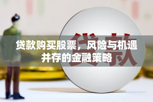 茌平贷款购买股票，风险与机遇并存的金融策略
